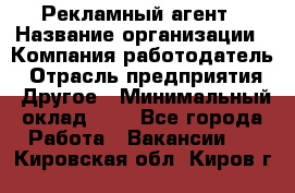 Рекламный агент › Название организации ­ Компания-работодатель › Отрасль предприятия ­ Другое › Минимальный оклад ­ 1 - Все города Работа » Вакансии   . Кировская обл.,Киров г.